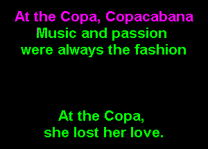 At the Copa, Copacabana
Music and passion
were always the fashion

At the Copa,
she lost her love.