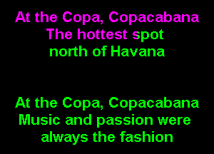 At the Copa, Copacabana
The hottest spot
north of Havana

At the Copa, Copacabana
Music and passion were
always the fashion