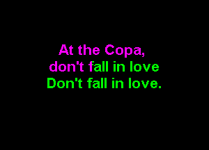 At the Copa,
don't fall in love

Don't fall in love.