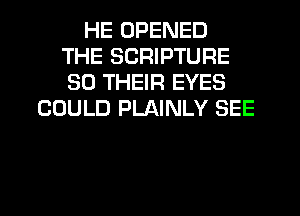 HE OPENED
THE SCRIPTURE
SO THEIR EYES

COULD PLAINLY SEE