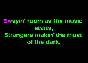 Swayin' room as the music
starts,

Strangers makin' the most
of the dark,