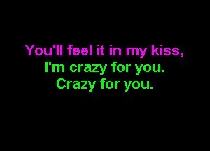 You'll feel it in my kiss,
I'm crazy for you.

Crazy for you.