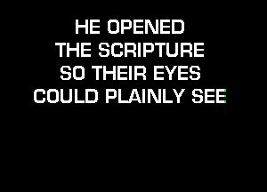 HE OPENED
THE SCRIPTURE
SO THEIR EYES

COULD PLAINLY SEE