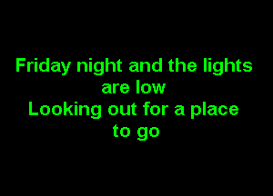 Friday night and the lights
are low

Looking out for a place
to go