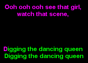 Ooh ooh ooh see that girl,
watch that scene,

Digging the dancing queen
Digging the dancing queen