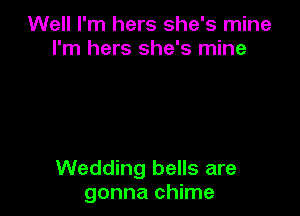 Well I'm hers she's mine
I'm hers she's mine

Wedding bells are
gonna chime