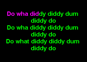 Do wha diddy diddy dum
diddy do

Do wha diddy diddy dum
diddy do

Do what diddy diddy dum
diddy do