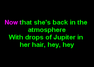 Now that she's back in the
atmosphere

With drops of Jupiter in
her hair, hey, hey