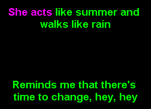 She acts like summer and
walks like rain

Reminds me that there's
time to change, hey, hey