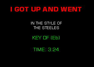 I GOT UP AND WENT

IN THE STYLE OF
THE STEELES

KEY OF (Eb)

TIME13i24