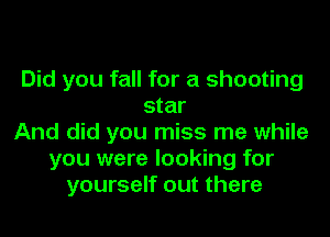 Did you fall for a shooting
star
And did you miss me while
you were looking for
yourself out there