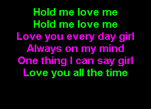 Hold me love me
Hold me love me
Love you every day girl
Always on my mind
One thing I can say girl
Love you all the time

Q