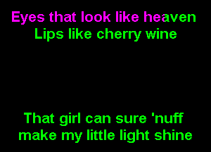 Eyes that look like heaven
Lips like cherry wine

That girl can sure 'nuff
make my little light shine