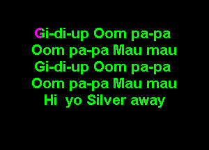 Gi-di-up 00m pa-pa
00m pa-pa Mau mau
Gi-di-up 00m pa-pa

00m pa-pa Mau mau
Hi yo Silver away