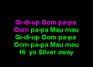 Gi-di-up 00m pa-pa
00m pa-pa Mau mau

Gi-di-up 00m pa-pa
00m pa-pa Mau mau
Hi yo Silver away