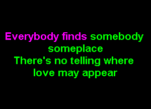 Everybody funds somebody
someplace

There's no telling where
love may appear