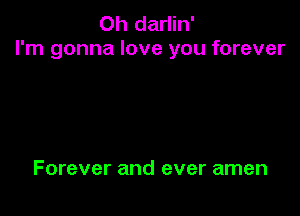Oh darlin'
I'm gonna love you forever

Forever and ever amen