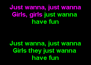 Just wanna, just wanna
Girls, girls just wanna
have fun

Just wanna, just wanna
Girls they just wanna
have fun
