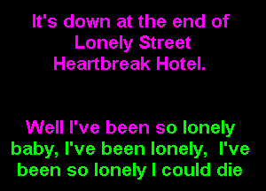 It's down at the end of
Lonely Street
Heartbreak Hotel.

Well I've been so lonely
baby, I've been lonely, I've
been so lonely I could die