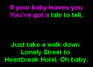 If your baby leaves you
You've got a tale to tell,

Just take a walk down
Lonely Street to
Heartbreak Hotel. Oh baby.