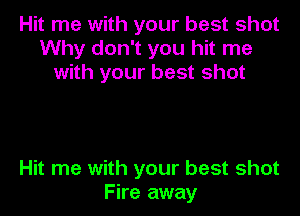Hit me with your best shot
Why don't you hit me
with your best shot

Hit me with your best shot
Fire away