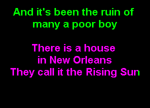 And it's been the ruin of
many a poor boy

There is a house
in New Orleans
They call it the Rising Sun