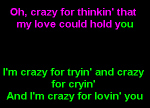 Oh, crazy for thinkin' that
my love could hold you

I'm crazy for tryin' and crazy
for cryin'
And I'm crazy for lovin' you