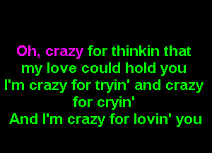 Oh, crazy for thinkin that
my love could hold you
I'm crazy for tryin' and crazy
for cryin'

And I'm crazy for lovin' you