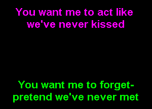 You want me to act like
we've never kissed

You want me to forget-
pretend we've never met