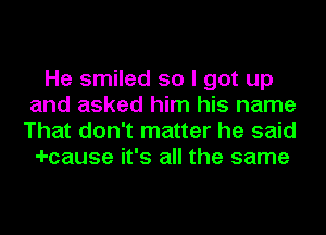 He smiled so I got up
and asked him his name
That don't matter he said

-I-cause it's all the same