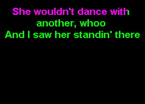 She wouldn't dance with
another, whoo
And I saw her standin' there