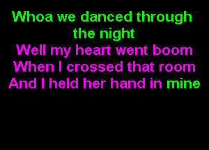 Whoa we danced through
the night
Well my heart went boom
When I crossed that room
And I held her hand in mine