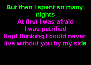 But then I spent so many
nights
At first I was afraid
I was petrified
Kept thinking I could never
live without you by my side