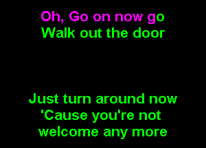 Oh, Go on now go
Walk out the door

Just turn around now
'Cause you're not
welcome any more