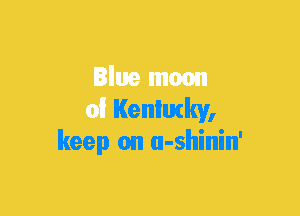 Blue mean
of Kenlutky,
keep on u-shinin'