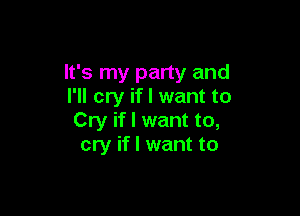 It's my party and
I'll cry if I want to

Cry if I want to,
cry if I want to