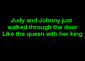 Judy and Johnny just
walked through the door

Like the queen with her king