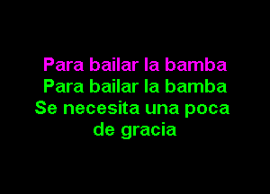 Para bailar la bamba
Para bailar Ia bamba

Se necesita una poca
de gracia