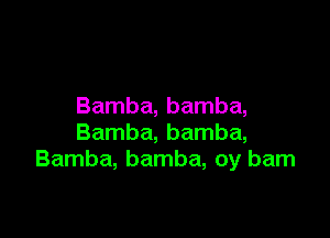 Bamba, bamba,

Bamba, bamba,
Bamba, bamba, 0y barn