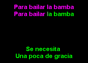 Para bailar la bamba
Para bailar la bamba

Se necesita
Una poca de gracia