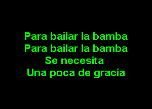 Para bailar la bamba
Para bailar Ia bamba

Se necesita
Una poca de gracia