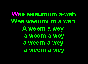 Wee weeumum a-weh
Wee weeumum a weh
A weem a wey

a weem a way
a weem a wey
a weem a way