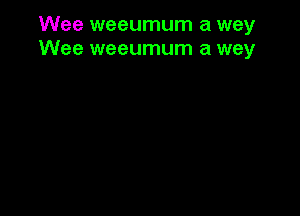 Wee weeumum a way
Wee weeumum a way