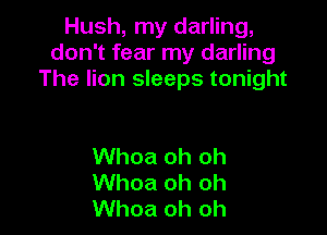 Hush, my darling,
don't fear my darling
The lion sleeps tonight

Whoa oh oh
Whoa oh oh
Whoa oh oh