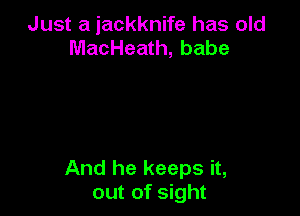 Just a iackknife has old
MacHeath, babe

And he keeps it,
out of sight