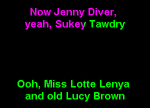 Now Jenny Diver,
yeah, Sukey Tawdry

Ooh, Miss Lotte Lenya
and old Lucy Brown