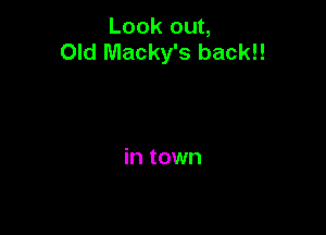 Look out,
Old Macky's backl!