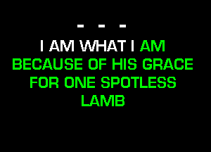 I AM WHAT I AM
BECAUSE OF HIS GRACE
FOR ONE SPOTLESS
LAMB