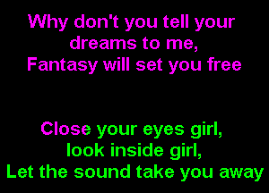 Why don't you tell your
dreams to me,
Fantasy will set you free

Close your eyes girl,
look inside girl,
Let the sound take you away