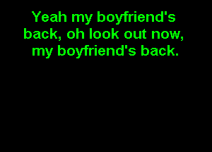 Yeah my boyfriend's
back, oh look out now,
my boyfriend's back.